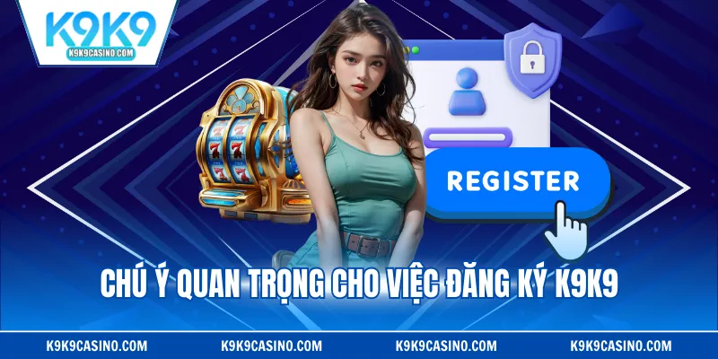 Chú ý quan trọng cho việc đăng ký K9K9